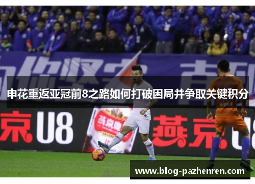 申花重返亚冠前8之路如何打破困局并争取关键积分 申花重返亚冠前8之路如何打破困局并争取关键积分