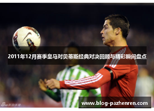 2011年12月赛季皇马对贝蒂斯经典对决回顾与精彩瞬间盘点