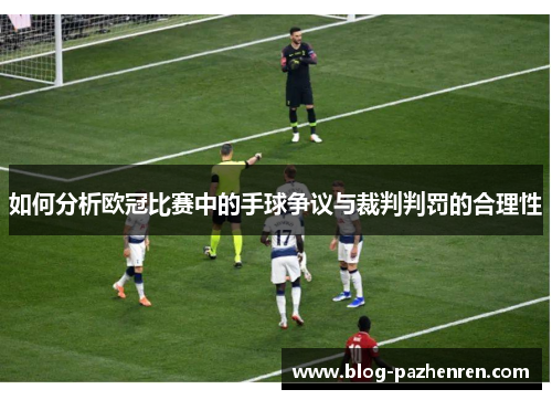 如何分析欧冠比赛中的手球争议与裁判判罚的合理性 如何分析欧冠比赛中的手球争议与裁判判罚的合理性