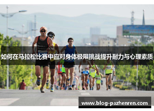 如何在马拉松比赛中应对身体极限挑战提升耐力与心理素质 如何在马拉松比赛中应对身体极限挑战提升耐力与心理素质