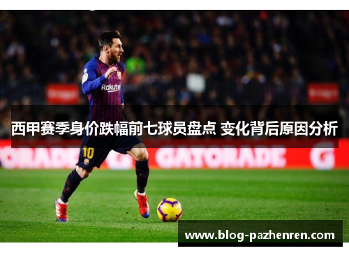 西甲赛季身价跌幅前七球员盘点 变化背后原因分析 西甲赛季身价跌幅前七球员盘点 变化背后原因分析