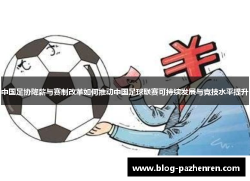 中国足协降薪与赛制改革如何推动中国足球联赛可持续发展与竞技水平提升 中国足协降薪与赛制改革如何推动中国足球联赛可持续发展与竞技水平提升