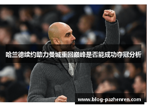 哈兰德续约助力曼城重回巅峰是否能成功夺冠分析 哈兰德续约助力曼城重回巅峰是否能成功夺冠分析