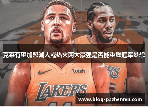 克莱有望加盟湖人或热火两大豪强是否能重燃冠军梦想 克莱有望加盟湖人或热火两大豪强是否能重燃冠军梦想