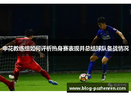 申花教练组如何评析热身赛表现并总结球队备战情况 申花教练组如何评析热身赛表现并总结球队备战情况