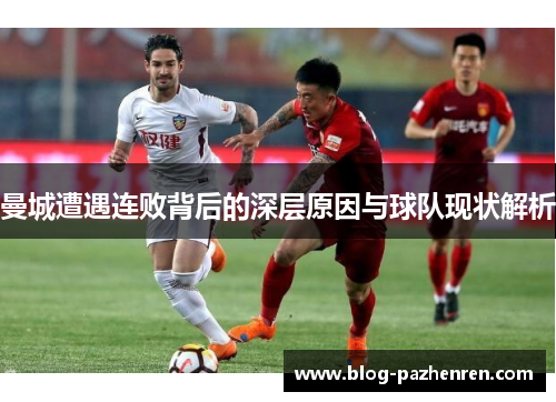 曼城遭遇连败背后的深层原因与球队现状解析 曼城遭遇连败背后的深层原因与球队现状解析