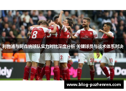 利物浦与阿森纳球队实力对比深度分析 关键球员与战术体系对决