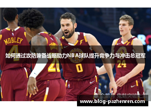 如何通过攻防兼备战略助力NBA球队提升竞争力与冲击总冠军