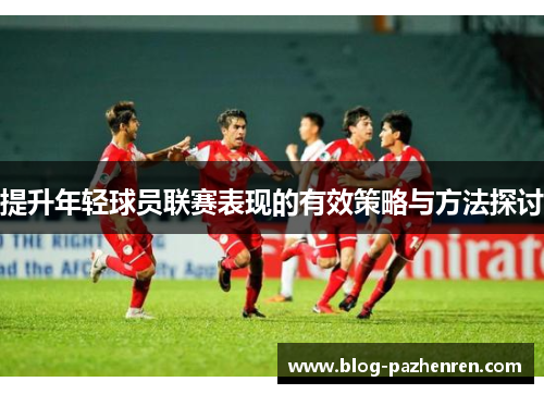 提升年轻球员联赛表现的有效策略与方法探讨