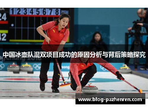 中国冰壶队混双项目成功的原因分析与背后策略探究 中国冰壶队混双项目成功的原因分析与背后策略探究