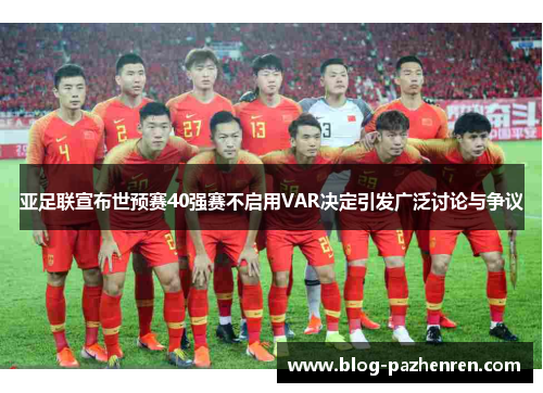 亚足联宣布世预赛40强赛不启用VAR决定引发广泛讨论与争议 亚足联宣布世预赛40强赛不启用VAR决定引发广泛讨论与争议
