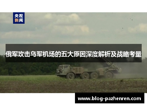 俄军攻击乌军机场的五大原因深度解析及战略考量 俄军攻击乌军机场的五大原因深度解析及战略考量