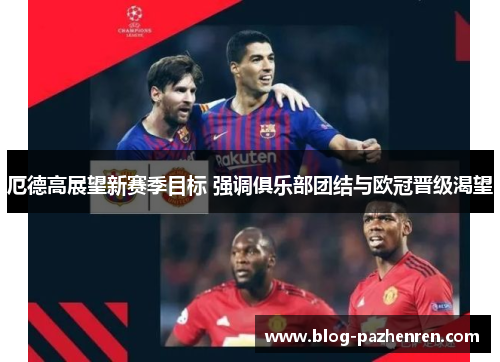 厄德高展望新赛季目标 强调俱乐部团结与欧冠晋级渴望