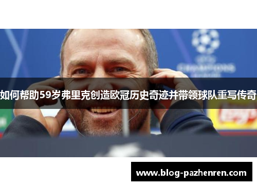 如何帮助59岁弗里克创造欧冠历史奇迹并带领球队重写传奇