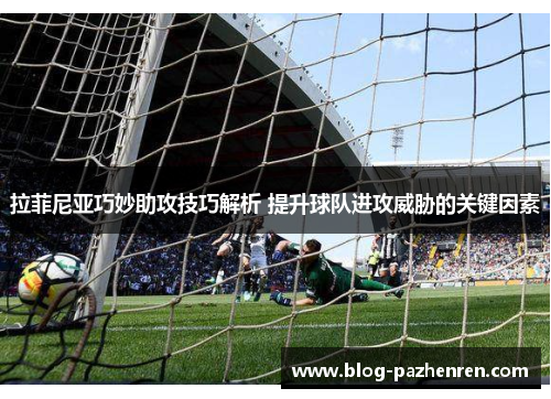 拉菲尼亚巧妙助攻技巧解析 提升球队进攻威胁的关键因素 拉菲尼亚巧妙助攻技巧解析 提升球队进攻威胁的关键因素