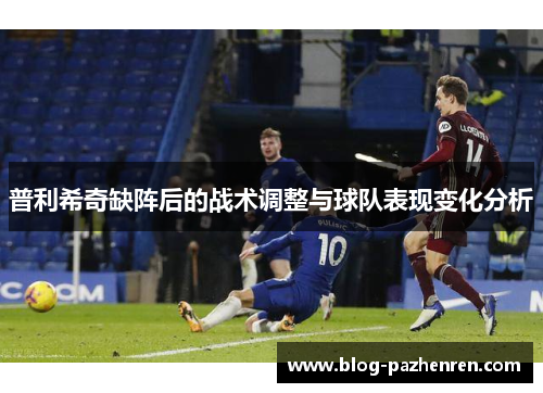 普利希奇缺阵后的战术调整与球队表现变化分析 普利希奇缺阵后的战术调整与球队表现变化分析