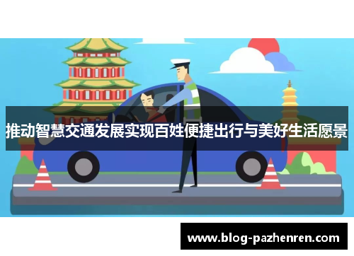 推动智慧交通发展实现百姓便捷出行与美好生活愿景 推动智慧交通发展实现百姓便捷出行与美好生活愿景