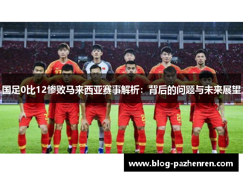 国足0比12惨败马来西亚赛事解析：背后的问题与未来展望