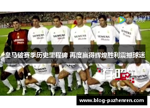 皇马破赛季历史里程碑 再度赢得辉煌胜利震撼球迷 皇马破赛季历史里程碑 再度赢得辉煌胜利震撼球迷