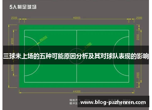 三球未上场的五种可能原因分析及其对球队表现的影响 三球未上场的五种可能原因分析及其对球队表现的影响