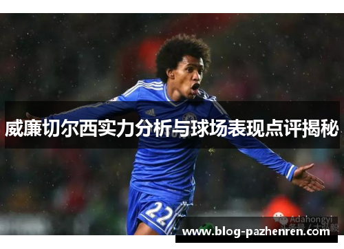 威廉切尔西实力分析与球场表现点评揭秘 威廉切尔西实力分析与球场表现点评揭秘