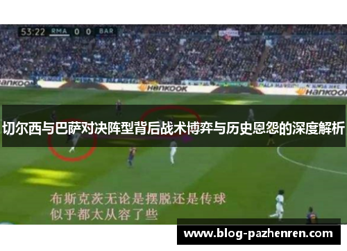 切尔西与巴萨对决阵型背后战术博弈与历史恩怨的深度解析 切尔西与巴萨对决阵型背后战术博弈与历史恩怨的深度解析