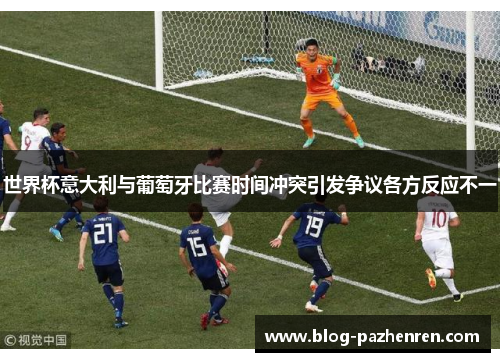 世界杯意大利与葡萄牙比赛时间冲突引发争议各方反应不一 世界杯意大利与葡萄牙比赛时间冲突引发争议各方反应不一