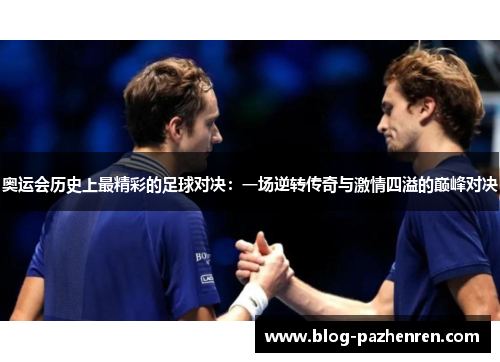 奥运会历史上最精彩的足球对决:一场逆转传奇与激情四溢的巅峰对决 奥运会历史上最精彩的足球对决:一场逆转传奇与激情四溢的巅峰对决