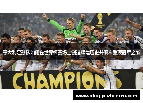 意大利足球队如何在世界杯赛场上创造辉煌历史并屡次登顶冠军之巅