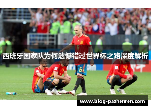西班牙国家队为何遗憾错过世界杯之路深度解析