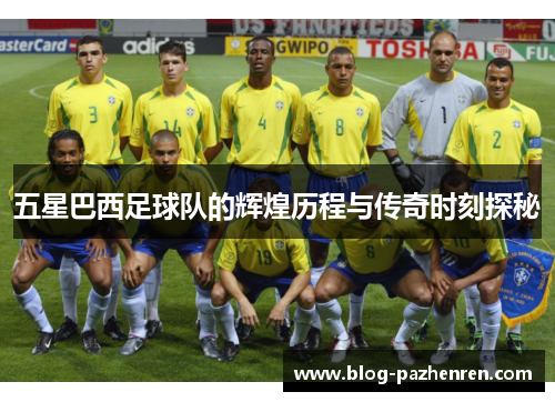 五星巴西足球队的辉煌历程与传奇时刻探秘
