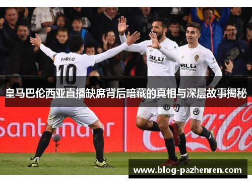 皇马巴伦西亚直播缺席背后暗藏的真相与深层故事揭秘 皇马巴伦西亚直播缺席背后暗藏的真相与深层故事揭秘