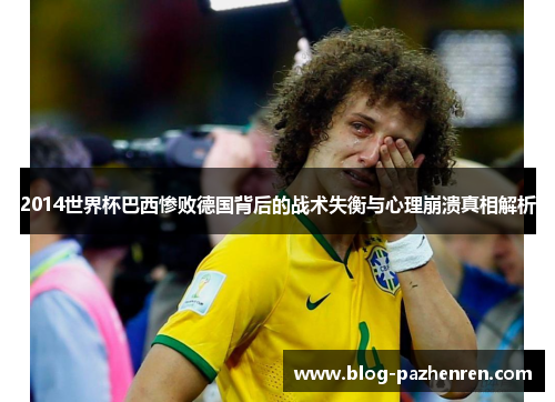 2014世界杯巴西惨败德国背后的战术失衡与心理崩溃真相解析