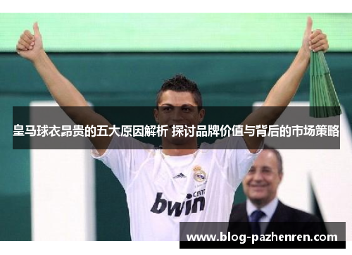 皇马球衣昂贵的五大原因解析 探讨品牌价值与背后的市场策略