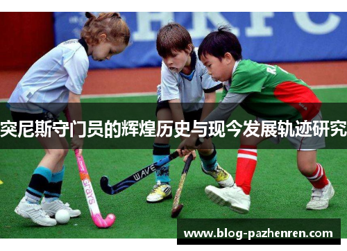 突尼斯守门员的辉煌历史与现今发展轨迹研究 突尼斯守门员的辉煌历史与现今发展轨迹研究