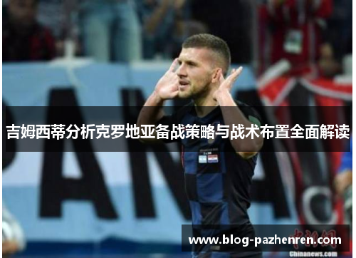 吉姆西蒂分析克罗地亚备战策略与战术布置全面解读