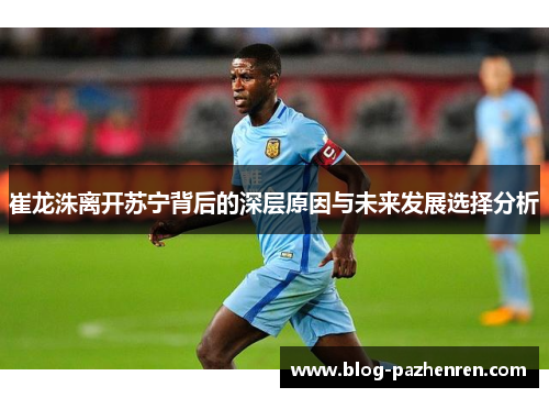 崔龙洙离开苏宁背后的深层原因与未来发展选择分析 崔龙洙离开苏宁背后的深层原因与未来发展选择分析