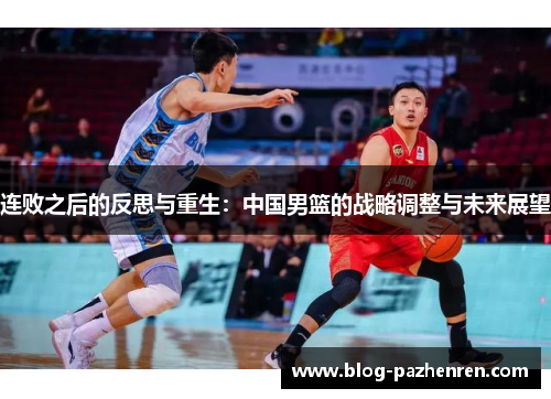 连败之后的反思与重生：中国男篮的战略调整与未来展望