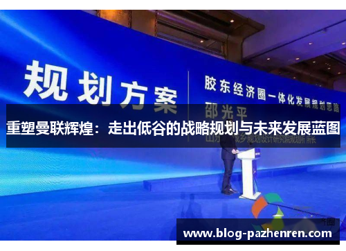 重塑曼联辉煌:走出低谷的战略规划与未来发展蓝图 重塑曼联辉煌:走出低谷的战略规划与未来发展蓝图