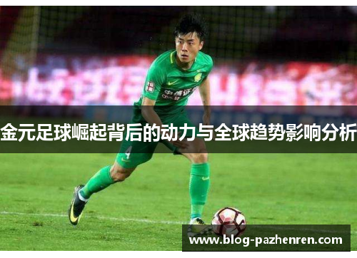 金元足球崛起背后的动力与全球趋势影响分析 金元足球崛起背后的动力与全球趋势影响分析