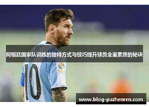 阿根廷国家队训练的独特方式与技巧提升球员全面素质的秘诀 阿根廷国家队训练的独特方式与技巧提升球员全面素质的秘诀
