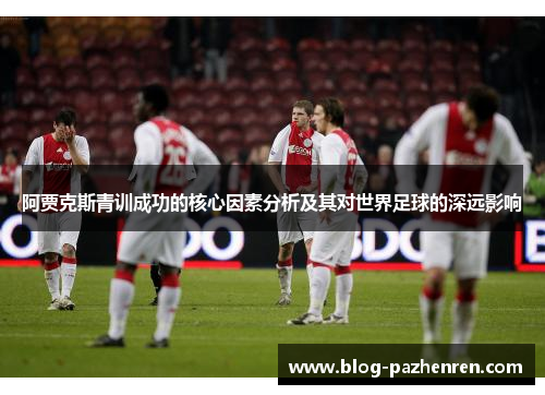阿贾克斯青训成功的核心因素分析及其对世界足球的深远影响