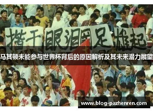 马其顿未能参与世界杯背后的原因解析及其未来潜力展望