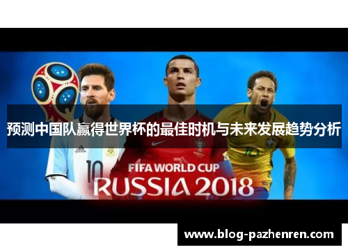 预测中国队赢得世界杯的最佳时机与未来发展趋势分析 预测中国队赢得世界杯的最佳时机与未来发展趋势分析