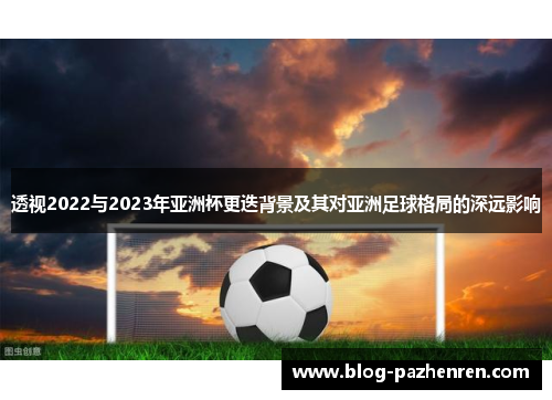 透视2022与2023年亚洲杯更迭背景及其对亚洲足球格局的深远影响