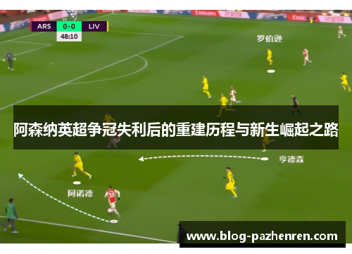 阿森纳英超争冠失利后的重建历程与新生崛起之路 阿森纳英超争冠失利后的重建历程与新生崛起之路