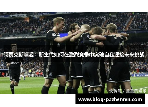阿贾克斯崛起：新生代如何在激烈竞争中突破自我迎接未来挑战