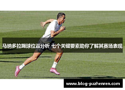 马纳多拉踢球位置分析 七个关键要素助你了解其赛场表现