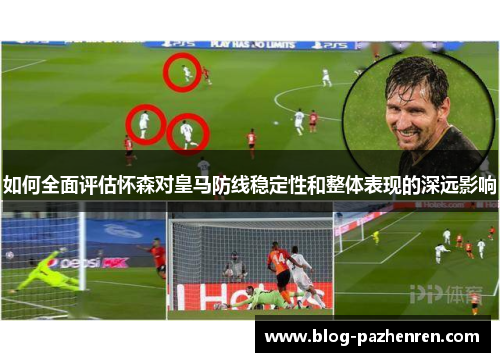 如何全面评估怀森对皇马防线稳定性和整体表现的深远影响