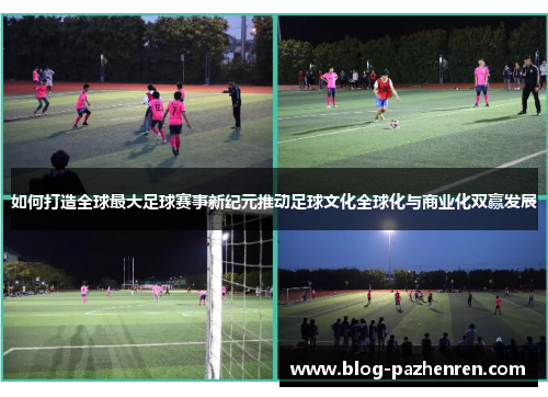 如何打造全球最大足球赛事新纪元推动足球文化全球化与商业化双赢发展